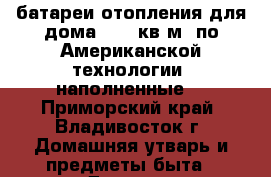 батареи отопления для дома- 200 кв.м. по Американской технологии (наполненные) - Приморский край, Владивосток г. Домашняя утварь и предметы быта » Другое   